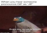 When you hear someone pronounce GIF as 'JIF' Every day, we stray further from Jod have a nice day!