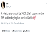 yam @yam_url A relationship should be 50/50. She's buying me the PS5 and l'm buying her one Iced Coffee100 8:44 PM · Sep 16, 2020 · Twitter for iPhone 40.4K Retweets 4.1K Quote Tweets 281.7K Likes