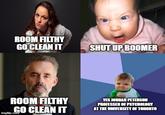 ROOM FILTHY GO CLEAN IT SHUT UP BOOMER ROOM FILTHY GO CLEAN IT YES JORDAN PETERSON PROFESSER OF PSYCHOLOGY AT THE UNIVERSITY OF TORONTO imgflip.com Facial expression Internet meme Photo caption