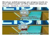 The Ides of March Brutus addressing an angry mob in the aftermath of the Ides of March (Rome - 44 BCE, colorized) Crowd booing Your boos mean nothing! I've seen what makes you cheer!