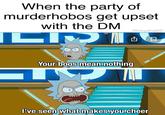 You Monsters! When the party of murderhobos get upset with the DM @mydnd20 LID Your boos mean nothing I've seen what makes you cheer