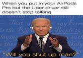 Chut up When you put in your AirPods Pro but the Uber driver still doesn't stop talking among Mon, deriving th That w is the Righ laying o then vng any Form People to WM @supersluttysnake Such kely eed "Will you shut up man?"