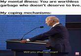 Your mental illness My mental illness: You are worthless garbage who doesn't deserve to live. My coping mechanisms: Ay thu eBorderlineMemesForBorderlineDreamsAyhr that ny there Thuty nd the purnit / Hippin - Ta e itied ameny Mn devh Meir th yowraed. r whowe onylerm o rights n the in mch ferm a te t hllrem w lytewet i Thudon, Inde will daan Giwrn e ehunged for lyht ond trante n thit mankimlamere did te h hy kng th dun Will you shut up, man! ALIVE