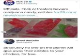 GET YOUR OWN DAMN DRUGS!  FOX FOX 29 29 @FOX29philly Officials: Trick or treaters beware marijuana candy, edibles fox29.com/ news/local-new.. to DI DANK ghoul dad julia @okayjulia absolutely no one on the planet will give away their edibles to your children, for free.