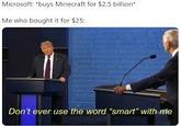 Microsoft: "buys Minecraft for $2.5 billion Me who bought it for $25: Don't ever use the word "smart" with me