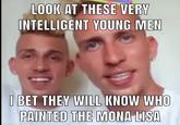 LOOK AT THESE VERY INTELLIGENT YOUNG MEN I BET THEY WILL KNOW WHO PAINTED THE MONA LISA made with mematic