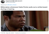 if you're in MO vote no on 3 @ChomskyisBae 000 Replying to @Public_Citizen Billionaires whenever Katie Porter pulls out a white board during a hearing. GIF 1:10 PM · Sep 30, 2020 · Twitter for Android