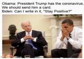 Obama: President Trump has the coronavirus. We should send him a card. Biden: Can I write in it, "Stay Positive?" imaflip com