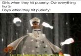 Girls when they hit puberty: Ow everything hurts Boys when they hit puberty: I am the milkman, my milkis delicipu