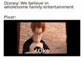 Disney: We believe in wholesome family entertainment Pixar: Ok