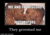 ME AND THE DISCORD MODERATORS They groomed me made with mematic