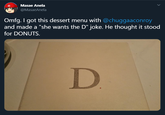 She wants the d(onuts) Masae Anela @MasaeAnela Omfg. I got this dessert menu with @chuggaaconroy and made a "she wants the D" joke. He thought it stood for DONUTS. D.