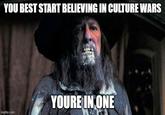 YOU BEST START BELIEVING IN CULTURE WARS YOURE IN ONE imgflip.com