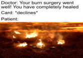 Doctor: Your burn surgery went well! You have completely healed Card: *declines* Patient: