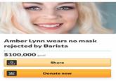 Amber Lynn wears no mask rejected by Barista $100,000 goal Share Donate now me