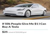 If 50k People Give Me $11 Can Buy A Tesla $25 raised of $50,000 goal