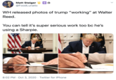 Matt Steiger @FoodLunatic WH released photos of trump "working" at Walter Reed. You can tell it's super serious work too bc he's using a Sharpie. 8:02 PM · Oct 3, 2020 · Twitter for iPhone