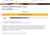 4G* ll *022% O 21:36 A Gofundme.com PLEASE help me £1,000 target Share Donate now ch is organising this fundraiser. Created 4 hours ago Celebrations & Events Hello, please can you lovely, generous people help me achieve my goal! I am aiming to get some money so I can celebrate my birthday in style and possibly even go on holiday. Every penny counts xxxx thank you, I love yous all