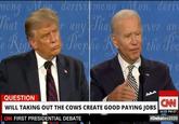 mong Mou derivi mong Men, deriv That Rigres any Tha ever an Pecplie Re the Pee QUESTION WILL TAKING OUT THE COWS CREATE GOOD PAYING JOBS 10:22 PM ET CN FIRST PRESIDENTIAL DEBATE #Debates2020
