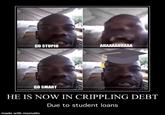 GO STUPID AHAAAAHHAAA GO SMART HE IS NOW IN CRIPPLING DEBT Due to student loans made with mematic