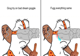 Grug try on bad dream goggle Fugg everything same NO Trug NO Trug on grug