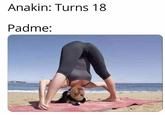 Anakin: Turns 18 Padme:
