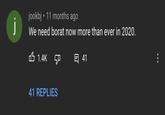 jookbj • 11 months ago j We need borat now more than ever in 2020. 6 1.4K 日 41 41 REPLIES ...