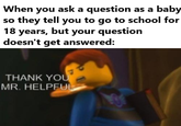 When you ask a question as a baby so they tell you to go to school for 18 years, but your question doesn't get answered: THANK YOU MR. HELPFUL