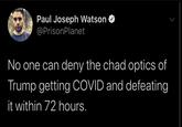 Paul Joseph Watson @PrisonPlanet No one can deny the chad optics of Trump getting COVID and defeating it within 72 hours.
