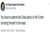 Six Figure Spook Deal Wanter @Pat_Bren_Writer You have to admire the Chad optics of the Fuhrer shooting himself in the head 5:09 AM · Oct 6, 2020 · Twitter Web App