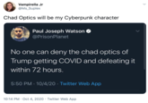 Vampirella Jr @Ms_Suplex Chad Optics will be my Cyberpunk character Paul Joseph Watson O @PrisonPlanet No one can deny the chad optics of Trump getting COVID and defeating it within 72 hours. 5:50 PM · 10/4/20 · Twitter Web App 10:14 PM · Oct 4, 2020 · Twitter Web App