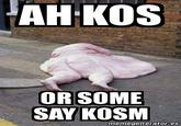 AH-KOS OR SOME SAY KOSM memegenerator.es