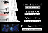 I'm Sick Of CRYING Tired Of TRYING Yeah I'm SMILING But Inside I'm blue da ba dee da ba daa
