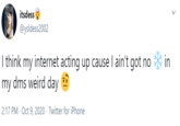 itsdess * @ysldess2002 I think my internet acting up cause I ain't got no my dms weird day in 2:17 PM · Oct 9, 2020 · Twitter for iPhone