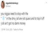 niggasbebrokeokayyy @khilanii you n----- need to stop with the in the dms y'all are not quavo and to top it off y'all ain't got no damn money 1:30 PM · Oct 9, 2020 · Twitter for iPhone >