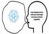 i am deeply in love with you and hope we have a future together