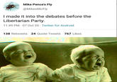 Mike Pence's Fly @MikesMcFly I made it into the debates before the Libertarian Party. 11:49 PM 07 Oct 20 Twitter for Android 138 Retweets 24 Quote Tweets 767 Likes