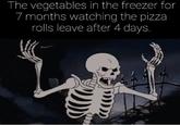 The vegetables in the freezer for 7 months watching the pizza rolls leave after 4 days.