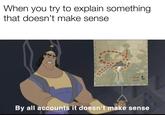 well you got me, by all accounts it doesn’t make sense When you try to explain something that doesn't make sense By all accounts it doesn't make sense