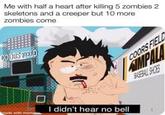 Me with half a heart after killing 5 zombies 2 skeletons and a creeper but 10 more zombies come COORS FIELD MMPALA I didn't hear no bell