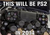 THIS WILL BE PS2 IN 2014 gt