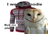 I wanna Hoodie But die is silent