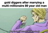 gold diggers after marrying a multi-millionaire 89 year old man Why is Heart Attack taking so long? 000