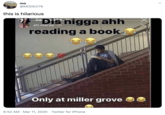 mo @MODE279 this is hilarious Dis n---- ahh reading a book iia atl.meraa 1h Only at miller grove 6:52 AM - Mar 11, 2020 · Twitter for iPhone