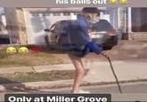 his balls out Onlv at Miller Grove
