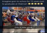 Imagine goin to schoo for 12 years just to graduate at Walmart Pic p oda ley Lophlana! Everythin Yo OWPRICES YOr ARTSTYLE AIR SA Walo Only at miller grove