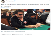 Patrick Bruel @PatrickBruel Moi quand je suis le dernier à m'apercevoir que je suis un mème... Translate Tweet WNAMA 4:03 PM · Oct 12, 2020 - Twitter for iPhone 71.6K Retweets 2.3K Quote Tweets 277.5K Likes >