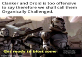 Clanker and Droid is too offensive to say therefore we shall call them Organically Challenged. Get ready to blast some Organically Challenged made with mematic