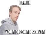 I AM IN YOUR DISCORD SERVER