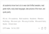all academics know how to do is wear dark thrifted sweaters, read greek myths, study dead languages, take pictures of the moon, and quote poetry #it's me #i'm academics #dark academia #academia #literature #mythology #the raven cycle #the song of achilles #the secret history #poetry #richard siken 2,117 notes Oct 3rd, 2020